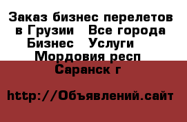 Заказ бизнес перелетов в Грузии - Все города Бизнес » Услуги   . Мордовия респ.,Саранск г.